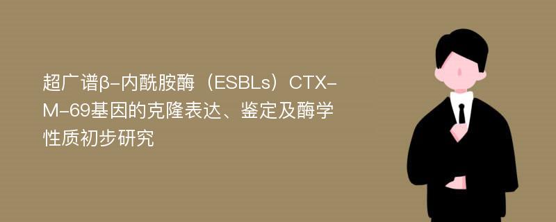 超广谱β-内酰胺酶（ESBLs）CTX-M-69基因的克隆表达、鉴定及酶学性质初步研究