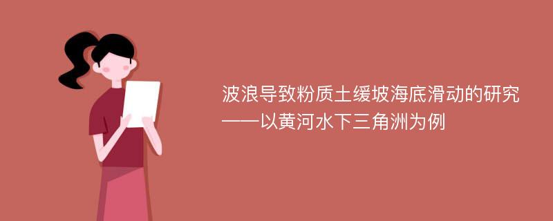 波浪导致粉质土缓坡海底滑动的研究 ——以黄河水下三角洲为例