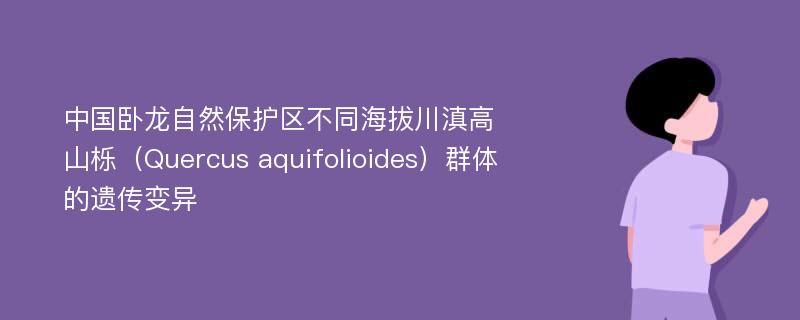 中国卧龙自然保护区不同海拔川滇高山栎（Quercus aquifolioides）群体的遗传变异