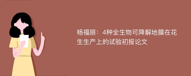 杨福丽：4种全生物可降解地膜在花生生产上的试验初报论文