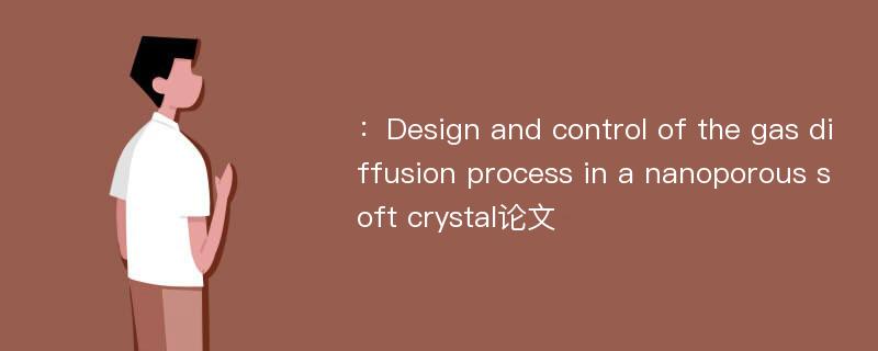 ：Design and control of the gas diffusion process in a nanoporous soft crystal论文