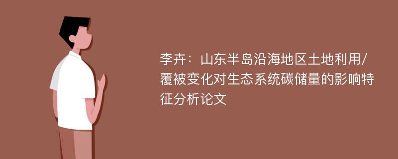 李卉：山东半岛沿海地区土地利用/覆被变化对生态系统碳储量的影响特征分析论文