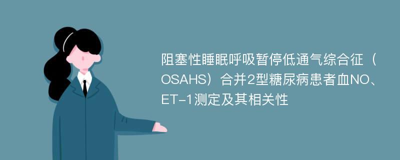 阻塞性睡眠呼吸暂停低通气综合征（OSAHS）合并2型糖尿病患者血NO、ET-1测定及其相关性