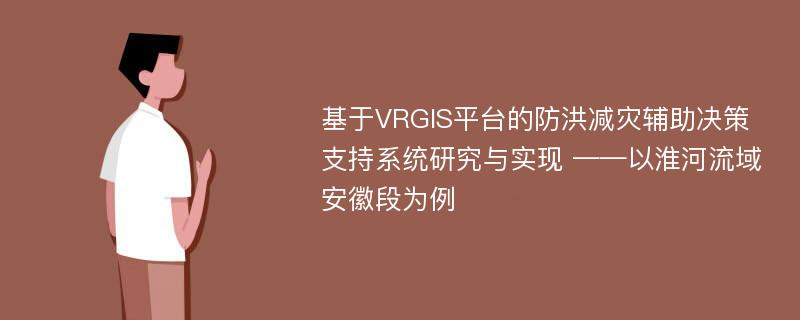 基于VRGIS平台的防洪减灾辅助决策支持系统研究与实现 ——以淮河流域安徽段为例