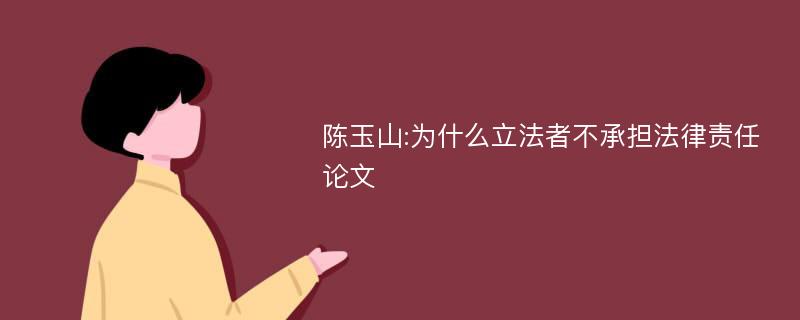 陈玉山:为什么立法者不承担法律责任论文