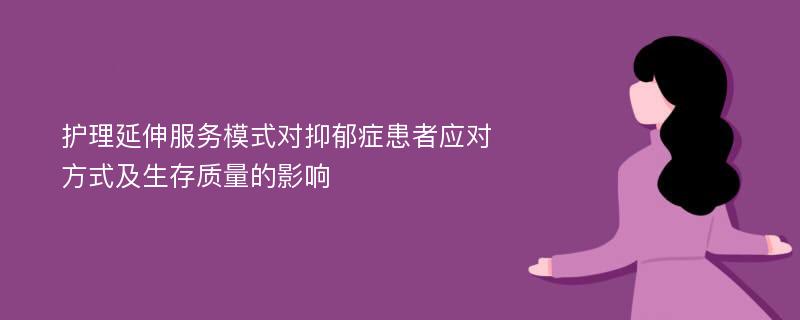 护理延伸服务模式对抑郁症患者应对方式及生存质量的影响