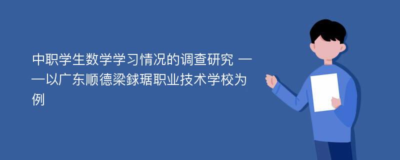 中职学生数学学习情况的调查研究 ——以广东顺德梁銶琚职业技术学校为例