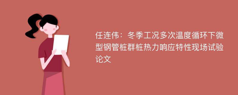 任连伟：冬季工况多次温度循环下微型钢管桩群桩热力响应特性现场试验论文