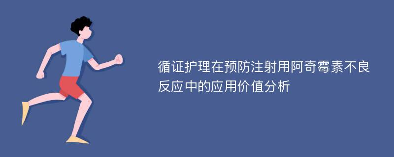 循证护理在预防注射用阿奇霉素不良反应中的应用价值分析