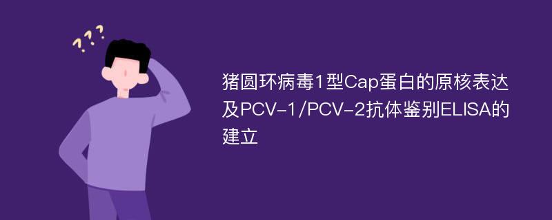 猪圆环病毒1型Cap蛋白的原核表达及PCV-1/PCV-2抗体鉴别ELISA的建立