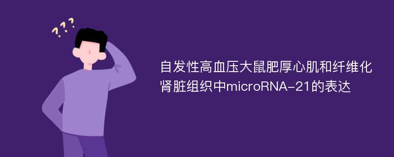 自发性高血压大鼠肥厚心肌和纤维化肾脏组织中microRNA-21的表达