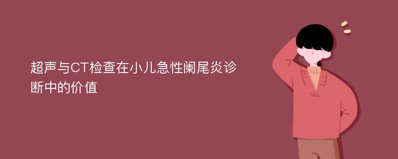 超声与CT检查在小儿急性阑尾炎诊断中的价值