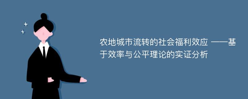 农地城市流转的社会福利效应 ——基于效率与公平理论的实证分析