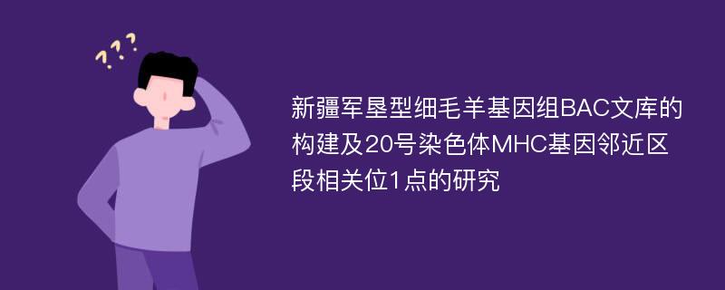 新疆军垦型细毛羊基因组BAC文库的构建及20号染色体MHC基因邻近区段相关位1点的研究