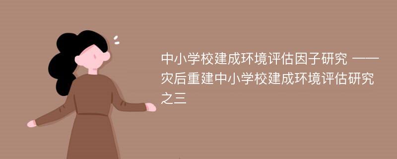 中小学校建成环境评估因子研究 ——灾后重建中小学校建成环境评估研究之三