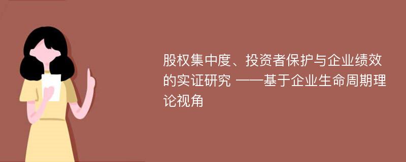 股权集中度、投资者保护与企业绩效的实证研究 ——基于企业生命周期理论视角