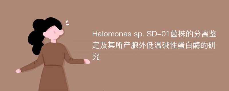 Halomonas sp. SD-01菌株的分离鉴定及其所产胞外低温碱性蛋白酶的研究