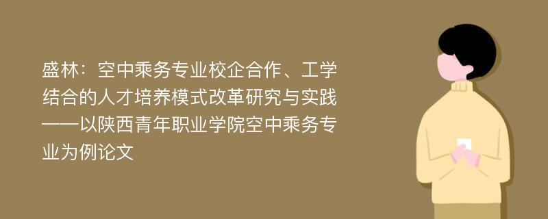 盛林：空中乘务专业校企合作、工学结合的人才培养模式改革研究与实践——以陕西青年职业学院空中乘务专业为例论文