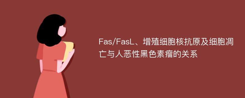 Fas/FasL、增殖细胞核抗原及细胞凋亡与人恶性黑色素瘤的关系