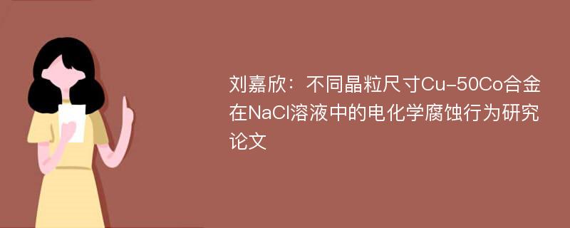 刘嘉欣：不同晶粒尺寸Cu-50Co合金在NaCl溶液中的电化学腐蚀行为研究论文