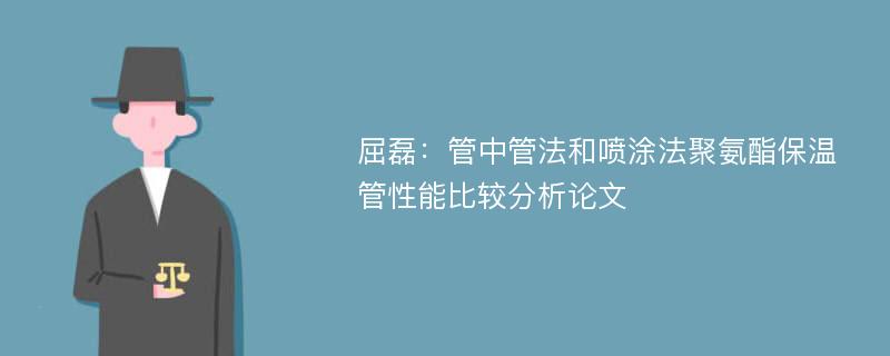 屈磊：管中管法和喷涂法聚氨酯保温管性能比较分析论文