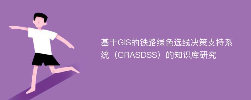 基于GIS的铁路绿色选线决策支持系统（GRASDSS）的知识库研究