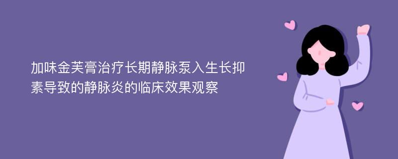 加味金芙膏治疗长期静脉泵入生长抑素导致的静脉炎的临床效果观察