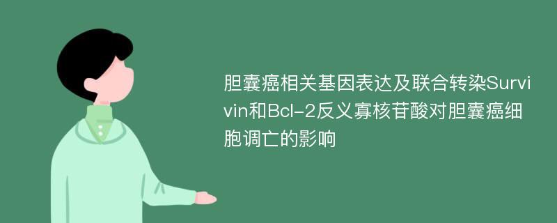 胆囊癌相关基因表达及联合转染Survivin和Bcl-2反义寡核苷酸对胆囊癌细胞调亡的影响