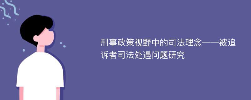 刑事政策视野中的司法理念——被追诉者司法处遇问题研究