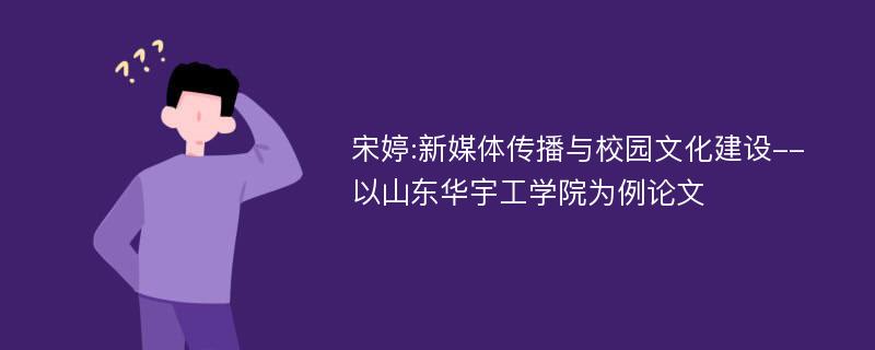 宋婷:新媒体传播与校园文化建设--以山东华宇工学院为例论文