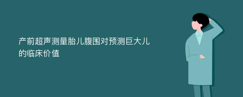 产前超声测量胎儿腹围对预测巨大儿的临床价值