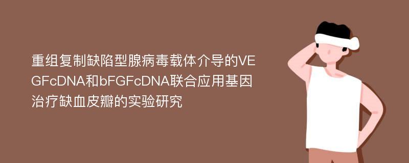 重组复制缺陷型腺病毒载体介导的VEGFcDNA和bFGFcDNA联合应用基因治疗缺血皮瓣的实验研究