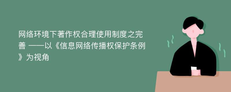 网络环境下著作权合理使用制度之完善 ——以《信息网络传播权保护条例》为视角