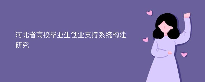 河北省高校毕业生创业支持系统构建研究