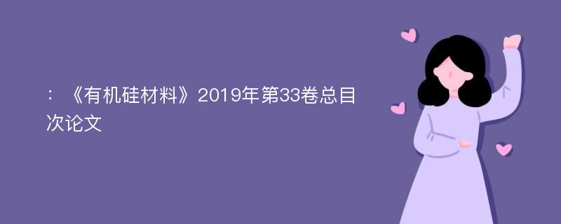 ：《有机硅材料》2019年第33卷总目次论文