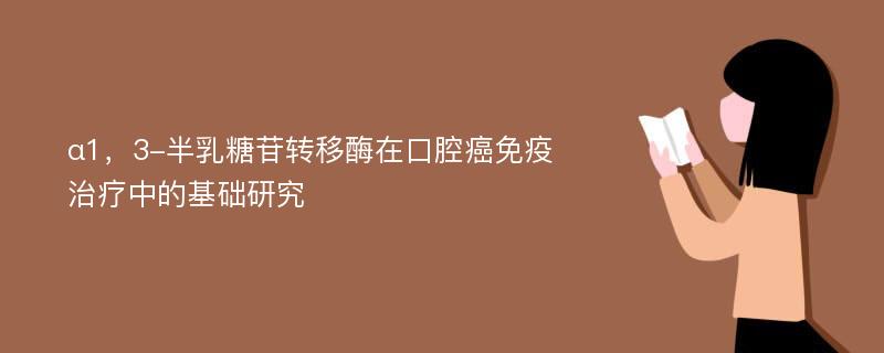 α1，3-半乳糖苷转移酶在口腔癌免疫治疗中的基础研究