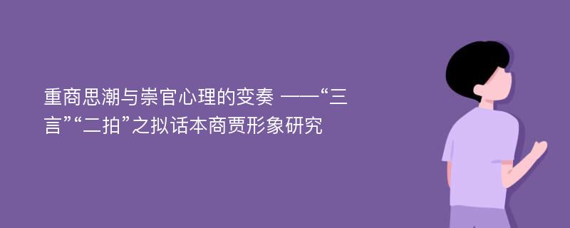 重商思潮与崇官心理的变奏 ——“三言”“二拍”之拟话本商贾形象研究