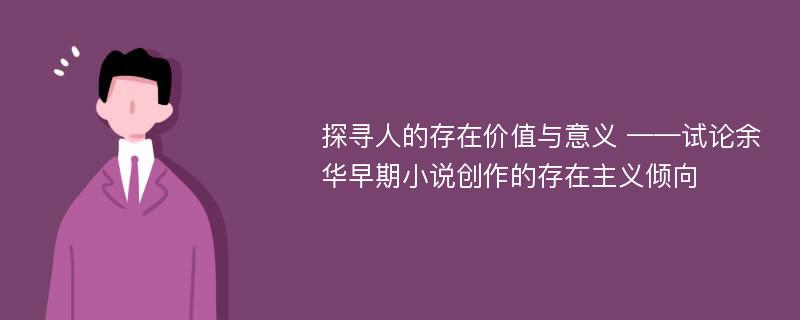 探寻人的存在价值与意义 ——试论余华早期小说创作的存在主义倾向