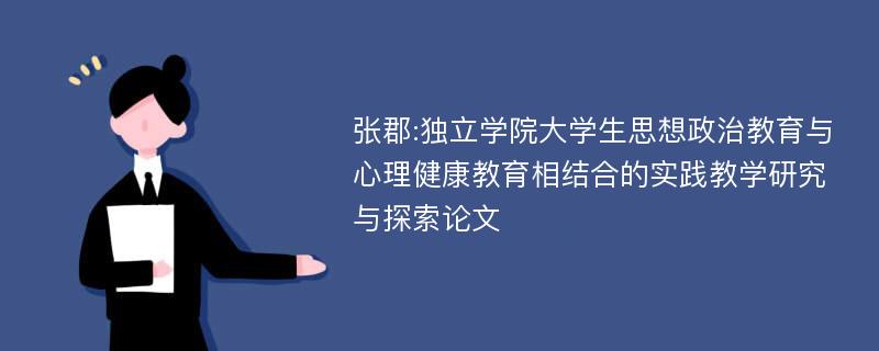 张郡:独立学院大学生思想政治教育与心理健康教育相结合的实践教学研究与探索论文