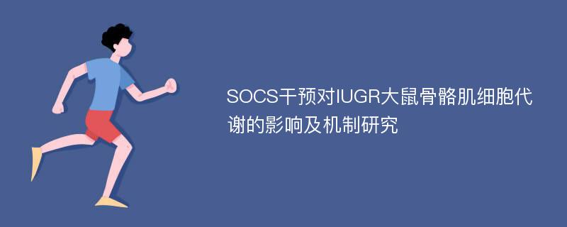 SOCS干预对IUGR大鼠骨骼肌细胞代谢的影响及机制研究