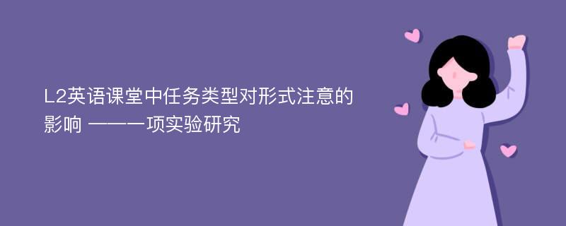 L2英语课堂中任务类型对形式注意的影响 ——一项实验研究