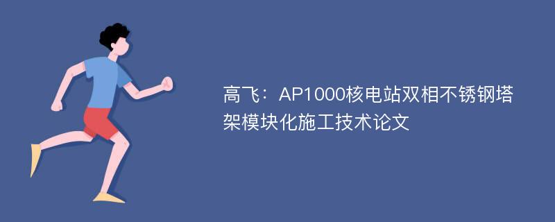 高飞：AP1000核电站双相不锈钢塔架模块化施工技术论文