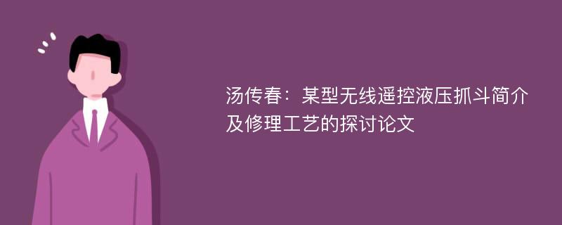 汤传春：某型无线遥控液压抓斗简介及修理工艺的探讨论文