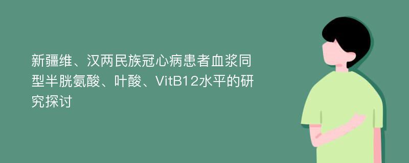 新疆维、汉两民族冠心病患者血浆同型半胱氨酸、叶酸、VitB12水平的研究探讨