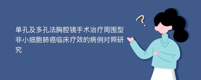 单孔及多孔法胸腔镜手术治疗周围型非小细胞肺癌临床疗效的病例对照研究