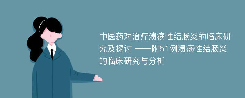 中医药对治疗溃疡性结肠炎的临床研究及探讨 ——附51例溃疡性结肠炎的临床研究与分析