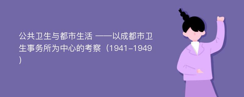 公共卫生与都市生活 ——以成都市卫生事务所为中心的考察（1941-1949）