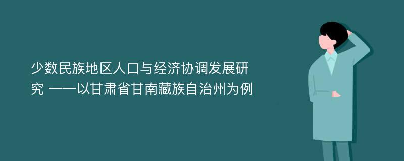 少数民族地区人口与经济协调发展研究 ——以甘肃省甘南藏族自治州为例