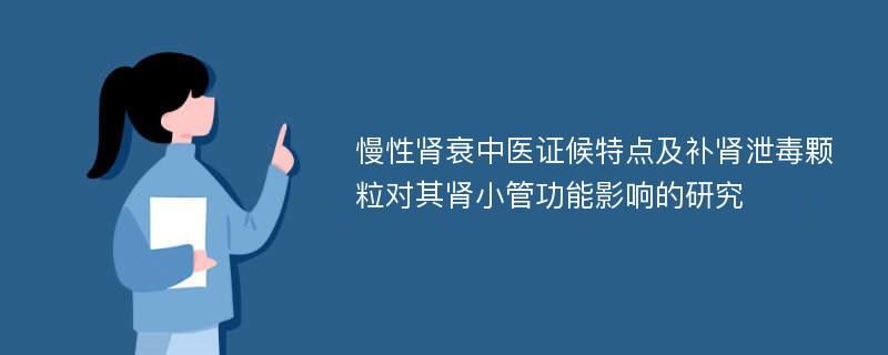 慢性肾衰中医证候特点及补肾泄毒颗粒对其肾小管功能影响的研究