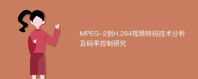 MPEG-2到H.264视频转码技术分析及码率控制研究